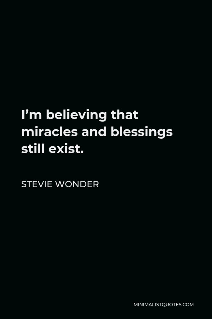 Stevie Wonder Quote - I’m believing that miracles and blessings still exist.