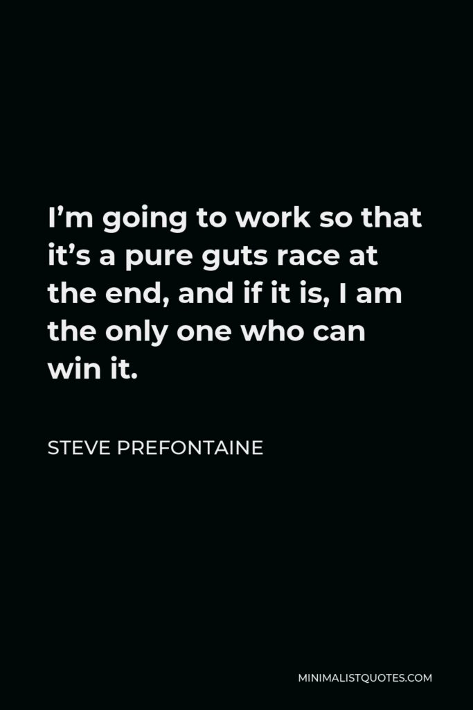 Steve Prefontaine Quote - I’m going to work so that it’s a pure guts race at the end, and if it is, I am the only one who can win it.