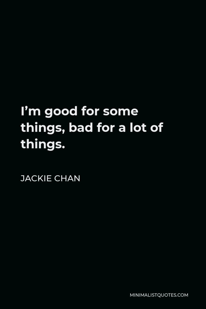 Jackie Chan Quote - I’m good for some things, bad for a lot of things.