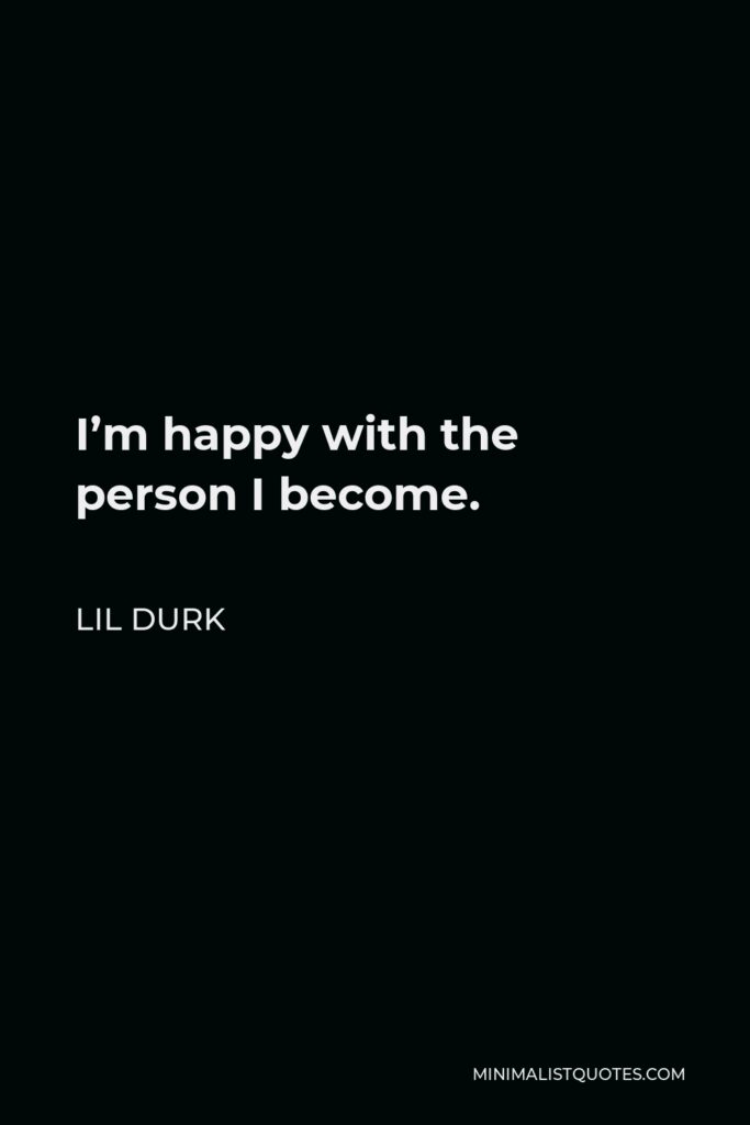 Lil Durk Quote - I’m happy with the person I become.