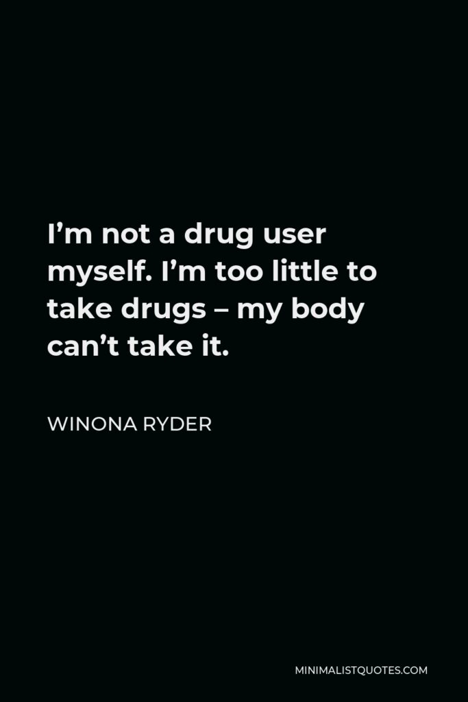Winona Ryder Quote - I’m not a drug user myself. I’m too little to take drugs – my body can’t take it.
