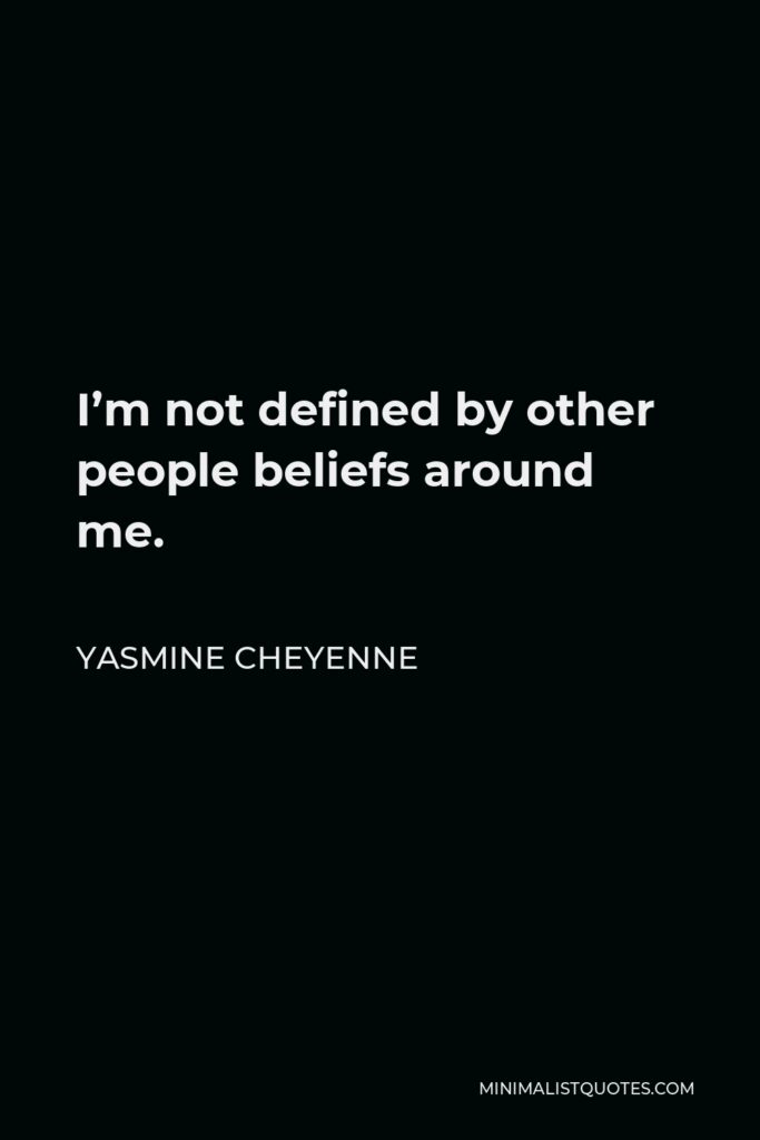 Yasmine Cheyenne Quote - I’m not defined by other people beliefs around me.