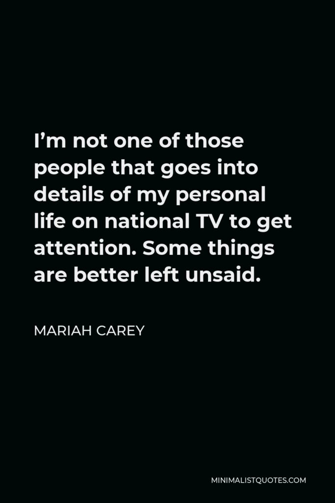 Mariah Carey Quote - I’m not one of those people that goes into details of my personal life on national TV to get attention. Some things are better left unsaid.