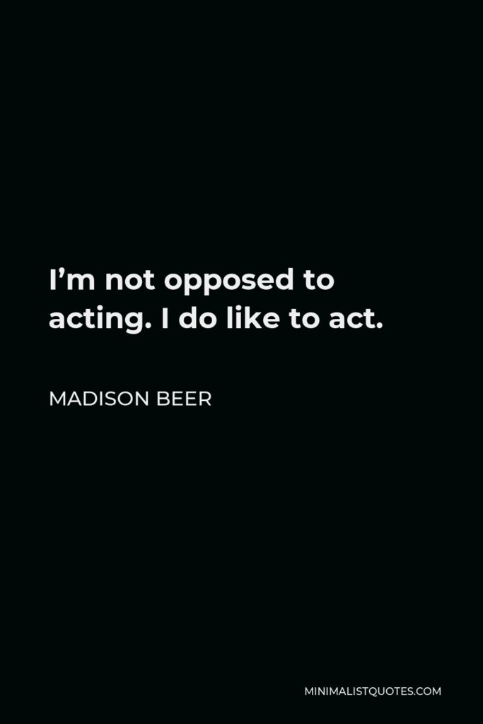 Madison Beer Quote - I’m not opposed to acting. I do like to act.