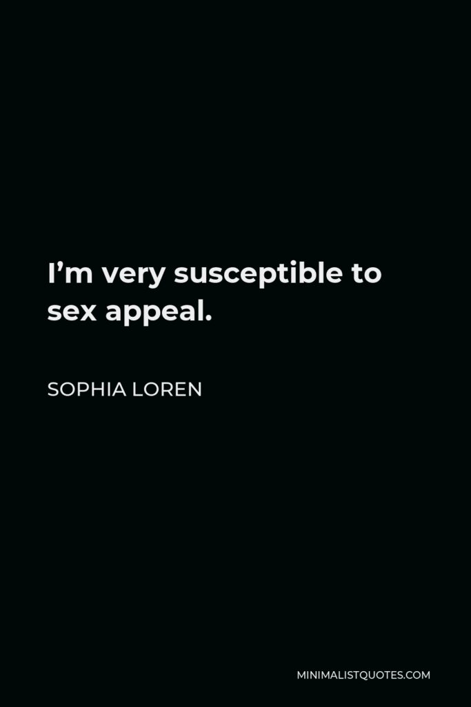 Sophia Loren Quote - I’m very susceptible to sex appeal.