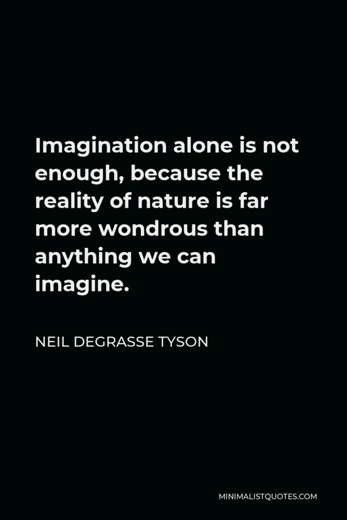 Neil deGrasse Tyson Quote - Imagination alone is not enough, because the reality of nature is far more wondrous than anything we can imagine.