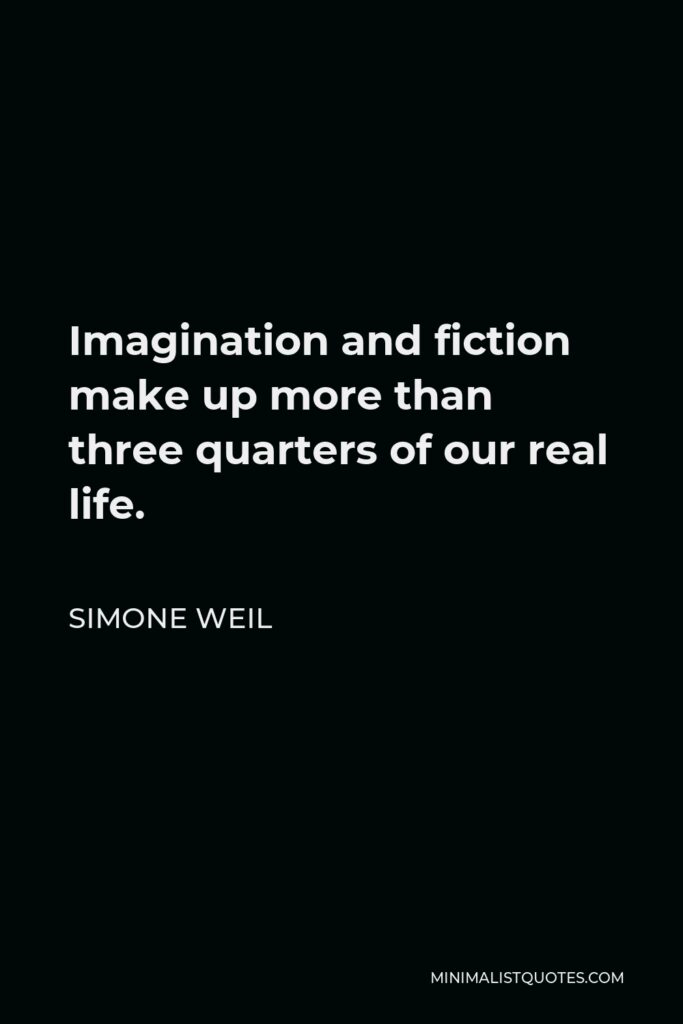 Simone Weil Quote - Imagination and fiction make up more than three quarters of our real life.
