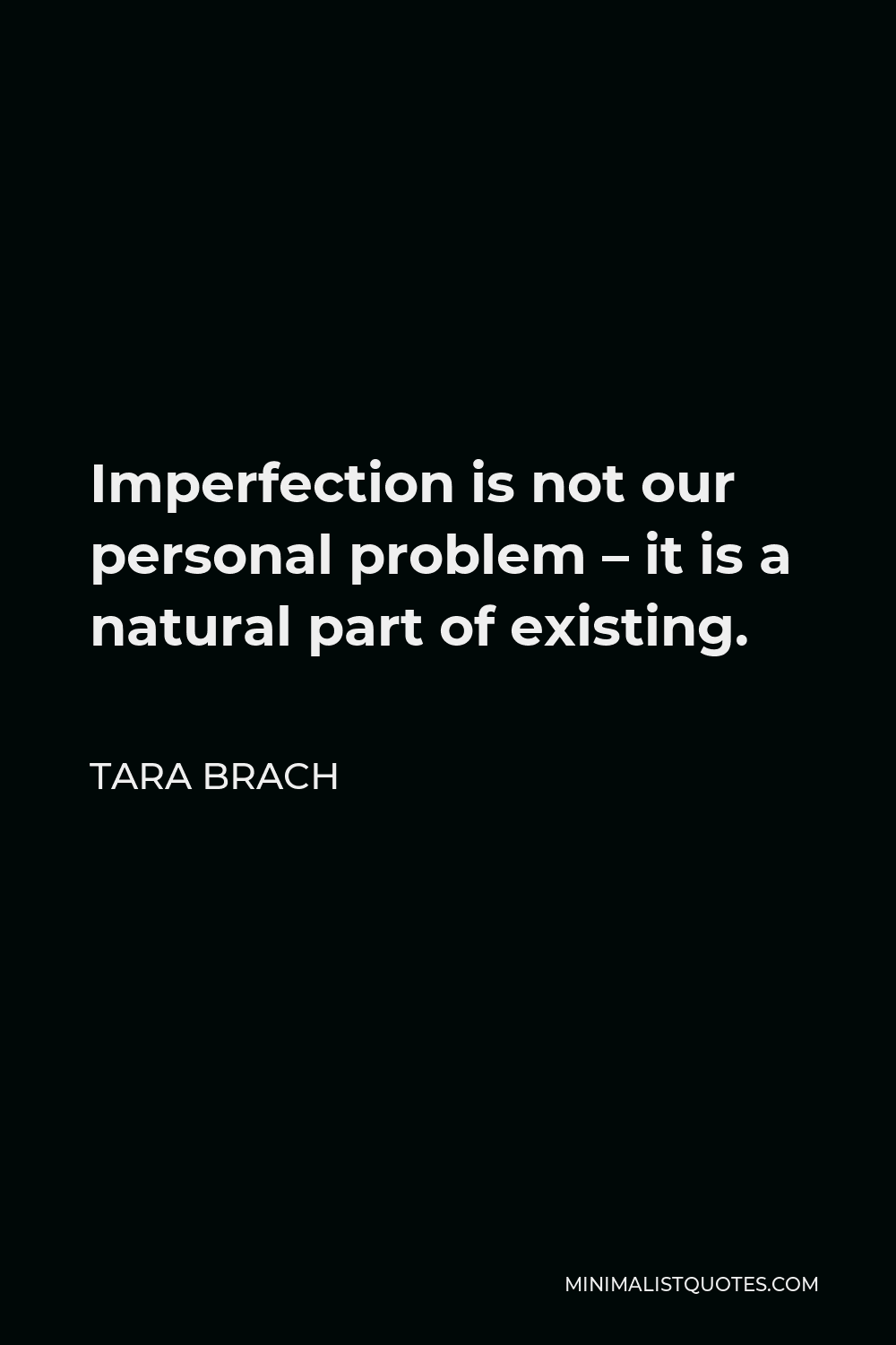 Tara Brach Quote - Imperfection is not our personal problem – it is a natural part of existing.