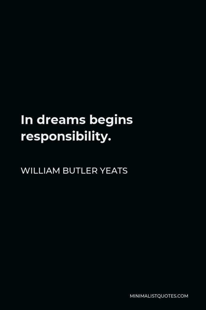 William Butler Yeats Quote - In dreams begins responsibility.