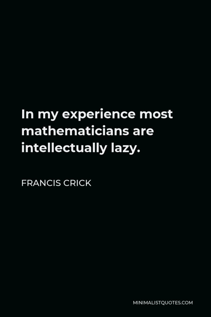 Francis Crick Quote - In my experience most mathematicians are intellectually lazy and especially dislike reading experimental papers. He seemed to have very strong biological intuitions but unfortunately of negative sign.