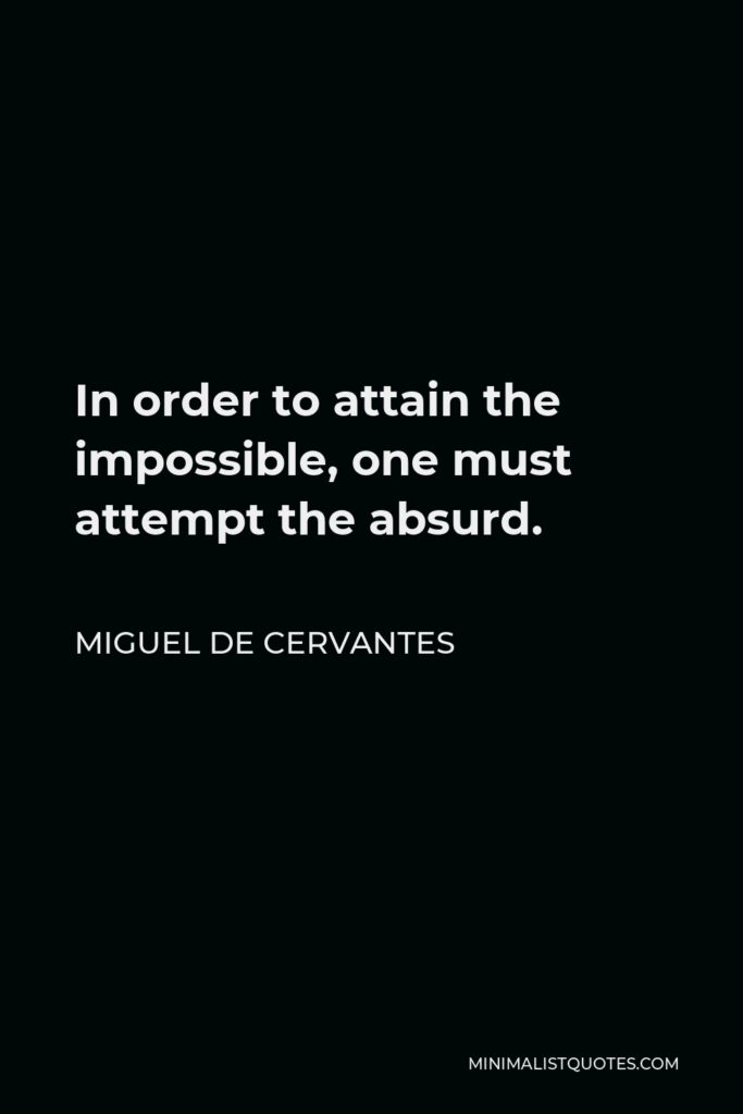Miguel de Cervantes Quote - In order to attain the impossible, one must attempt the absurd.