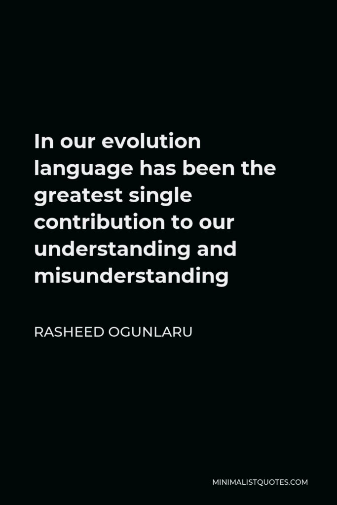 Rasheed Ogunlaru Quote - In our evolution language has been the greatest single contribution to our understanding and misunderstanding