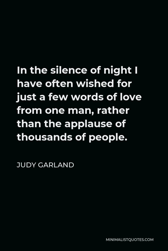 Judy Garland Quote - In the silence of night I have often wished for just a few words of love from one man, rather than the applause of thousands of people.