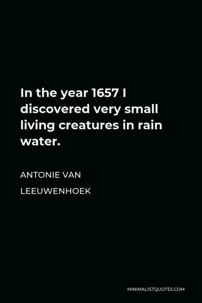 Antonie van Leeuwenhoek Quote - In the year 1657 I discovered very small living creatures in rain water.
