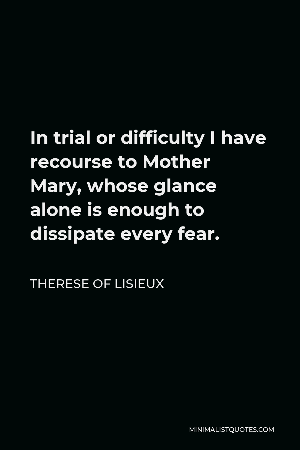 Therese of Lisieux Quote - In trial or difficulty I have recourse to Mother Mary, whose glance alone is enough to dissipate every fear.