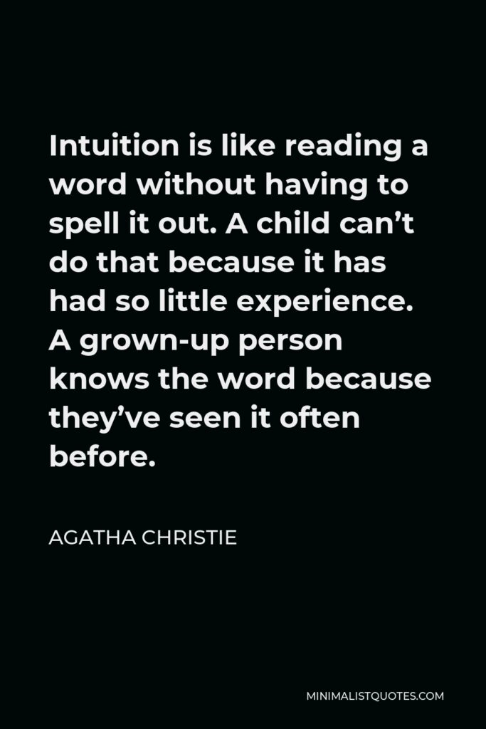 Agatha Christie Quote - Intuition is like reading a word without having to spell it out. A child can’t do that because it has had so little experience. A grown-up person knows the word because they’ve seen it often before.