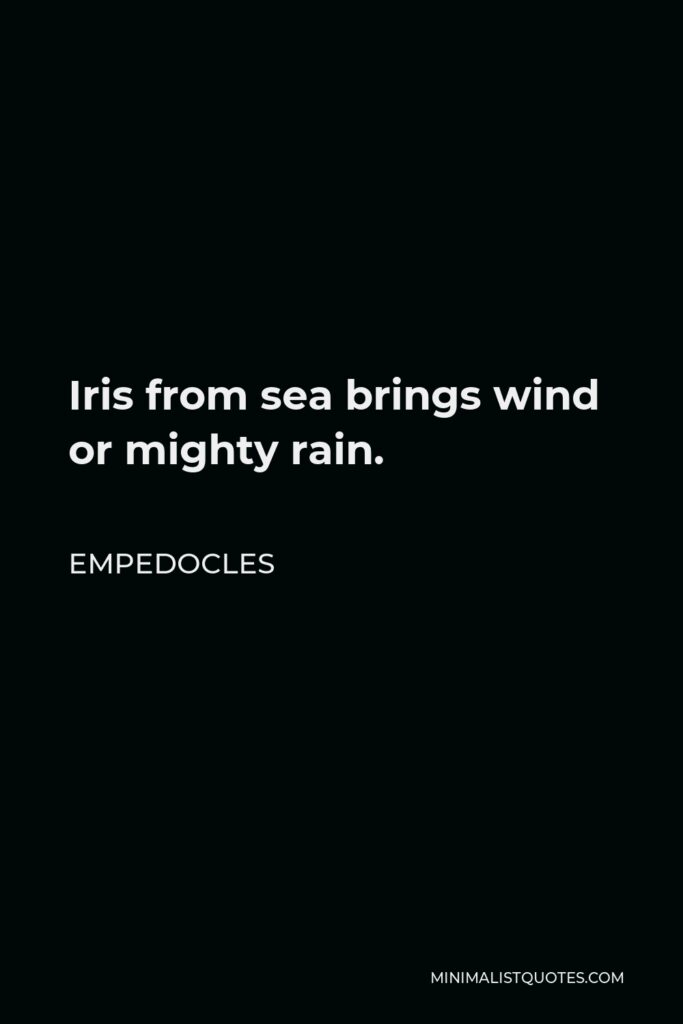 Empedocles Quote - Iris from sea brings wind or mighty rain.