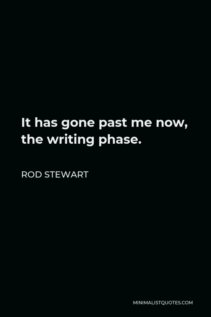 Rod Stewart Quote - It has gone past me now, the writing phase.