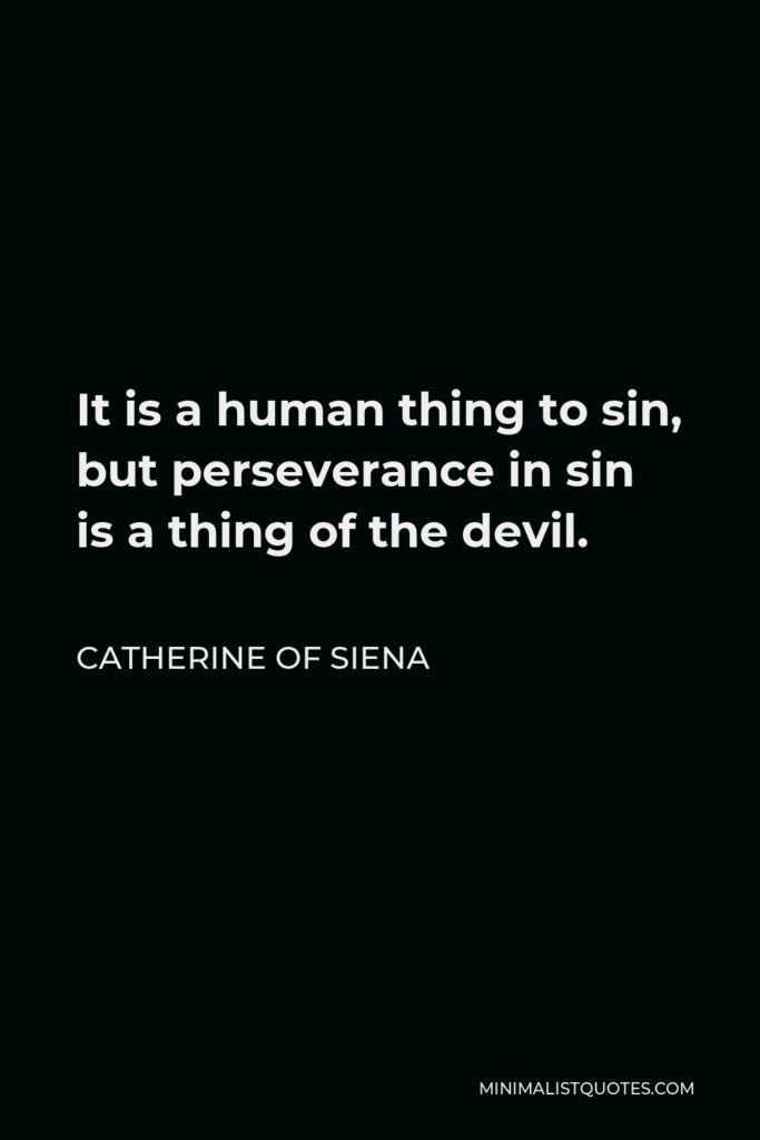 Catherine of Siena Quote - It is a human thing to sin, but perseverance in sin is a thing of the devil.