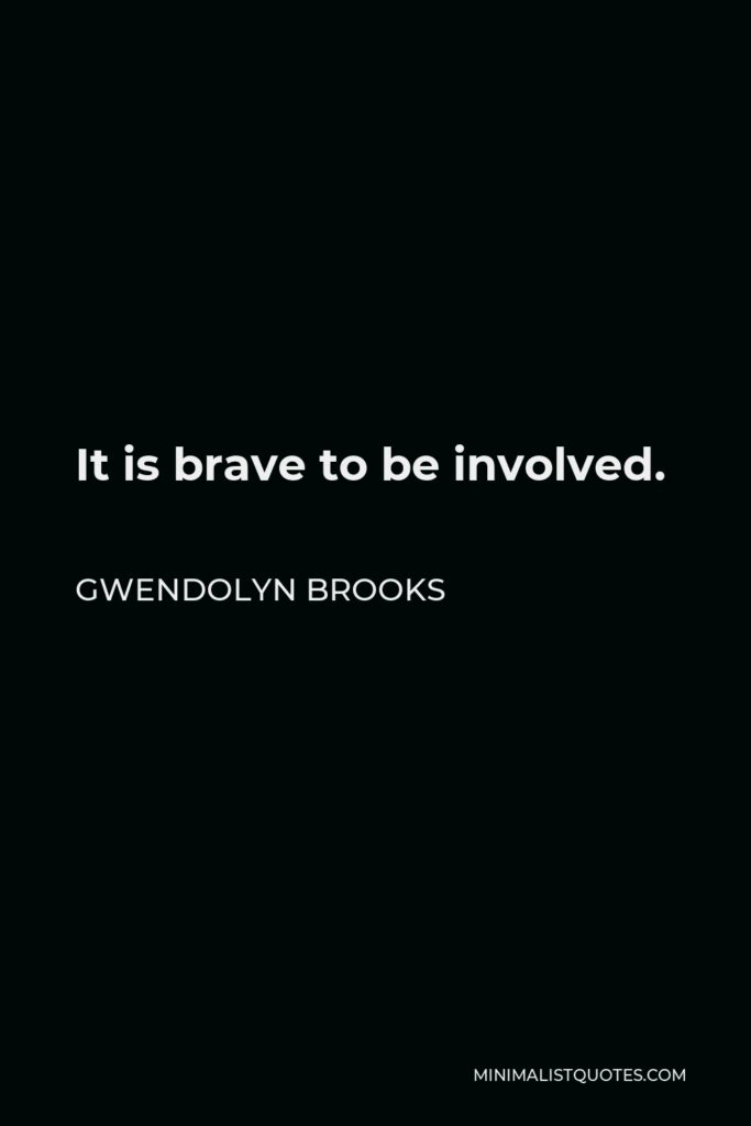 Gwendolyn Brooks Quote - It is brave to be involved.