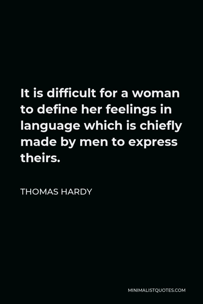 Thomas Hardy Quote - It is difficult for a woman to define her feelings in language which is chiefly made by men to express theirs.