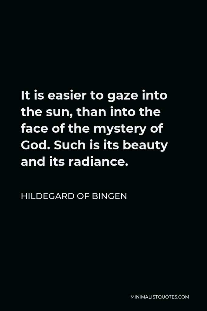 Hildegard of Bingen Quote - It is easier to gaze into the sun, than into the face of the mystery of God. Such is its beauty and its radiance.