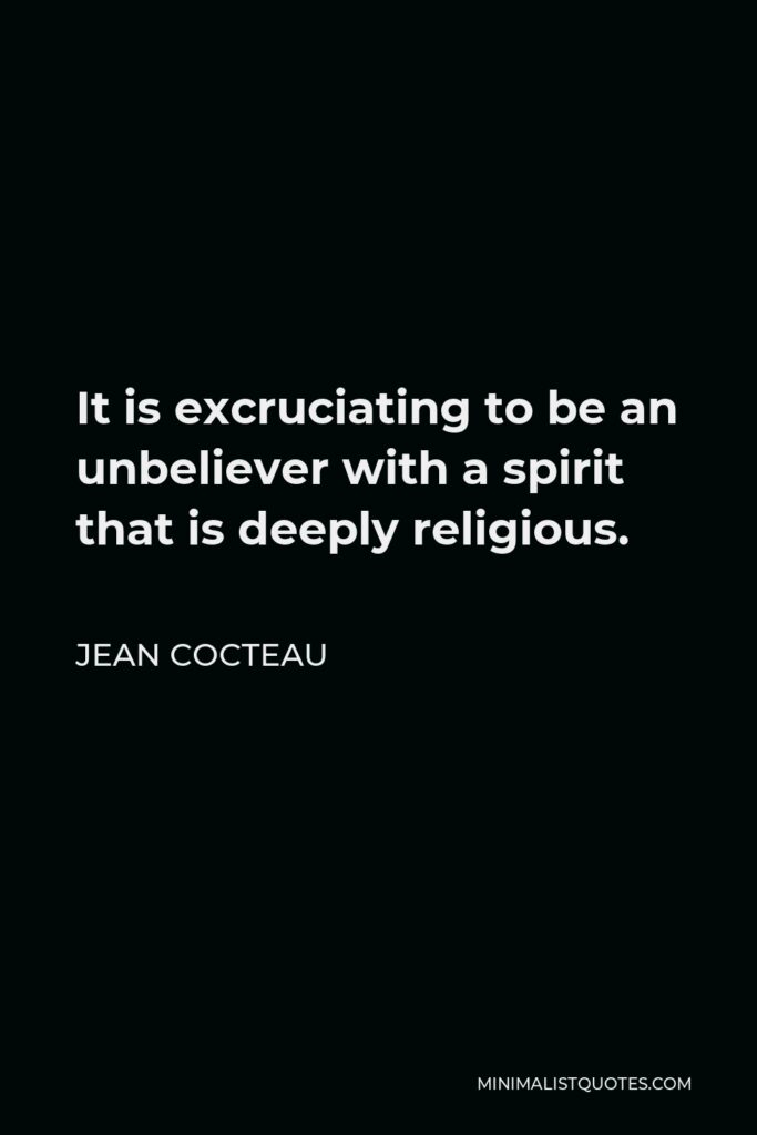 Jean Cocteau Quote - It is excruciating to be an unbeliever with a spirit that is deeply religious.