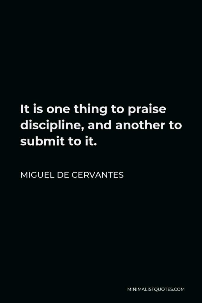Miguel de Cervantes Quote - It is one thing to praise discipline, and another to submit to it.