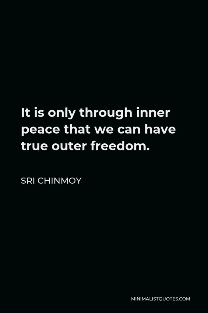 Sri Chinmoy Quote - It is only through inner peace that we can have true outer freedom.