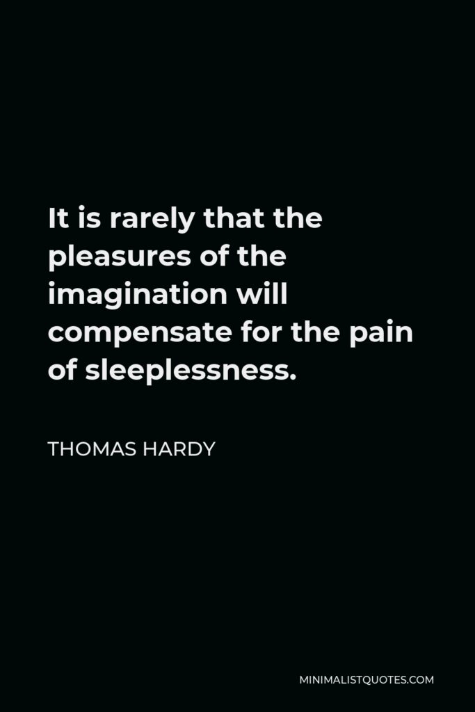 Thomas Hardy Quote - It is rarely that the pleasures of the imagination will compensate for the pain of sleeplessness.