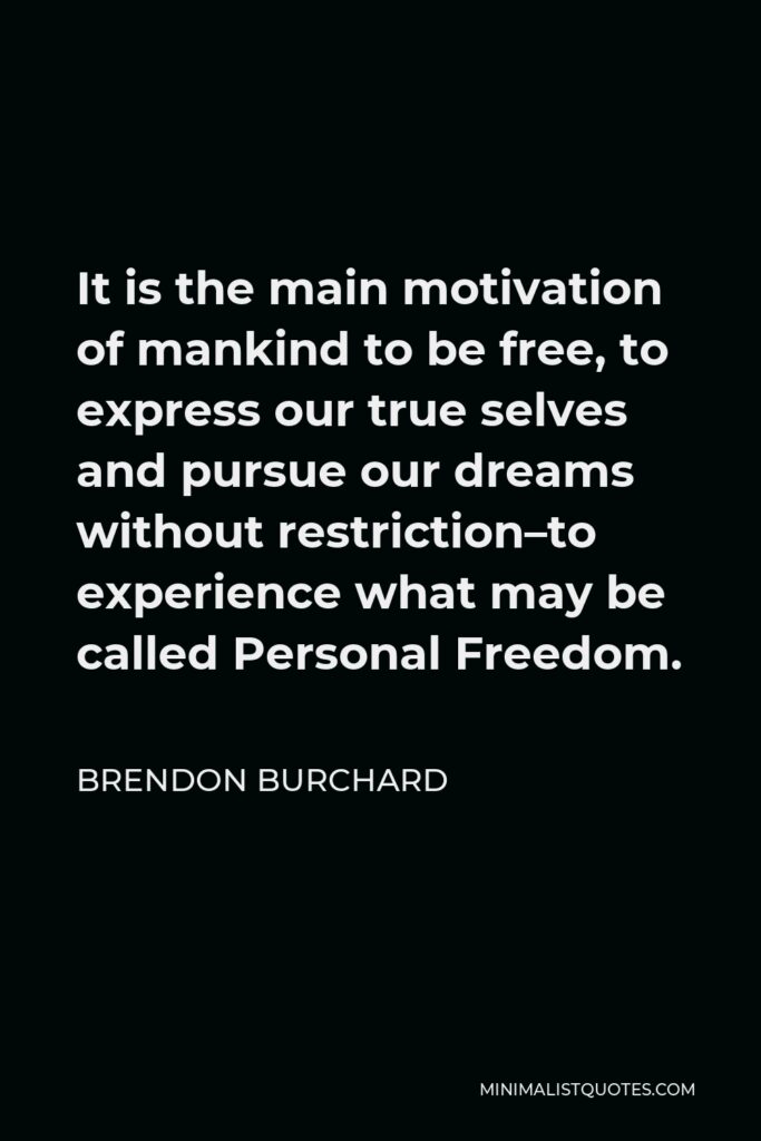 Brendon Burchard Quote - It is the main motivation of mankind to be free, to express our true selves and pursue our dreams without restriction–to experience what may be called Personal Freedom.