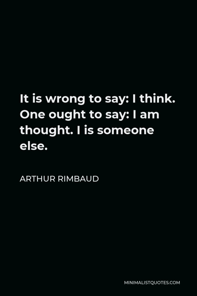 Arthur Rimbaud Quote - It is wrong to say: I think. One ought to say: I am thought. I is someone else.