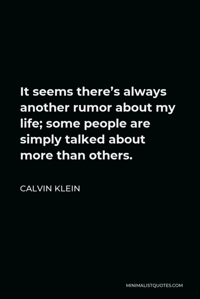 Calvin Klein Quote - It seems there’s always another rumor about my life; some people are simply talked about more than others.