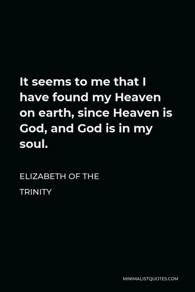 Elizabeth of the Trinity Quote - It seems to me that I have found my Heaven on earth, since Heaven is God, and God is in my soul.