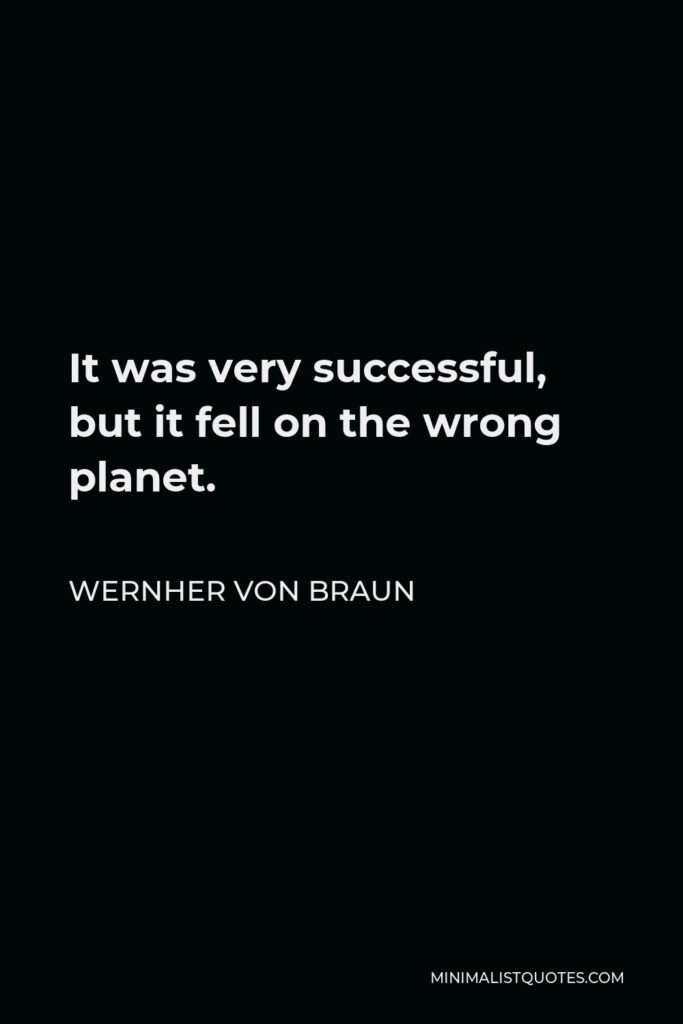 Wernher von Braun Quote - It was very successful, but it fell on the wrong planet.