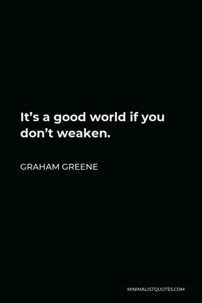 Graham Greene Quote - It’s a good world if you don’t weaken.