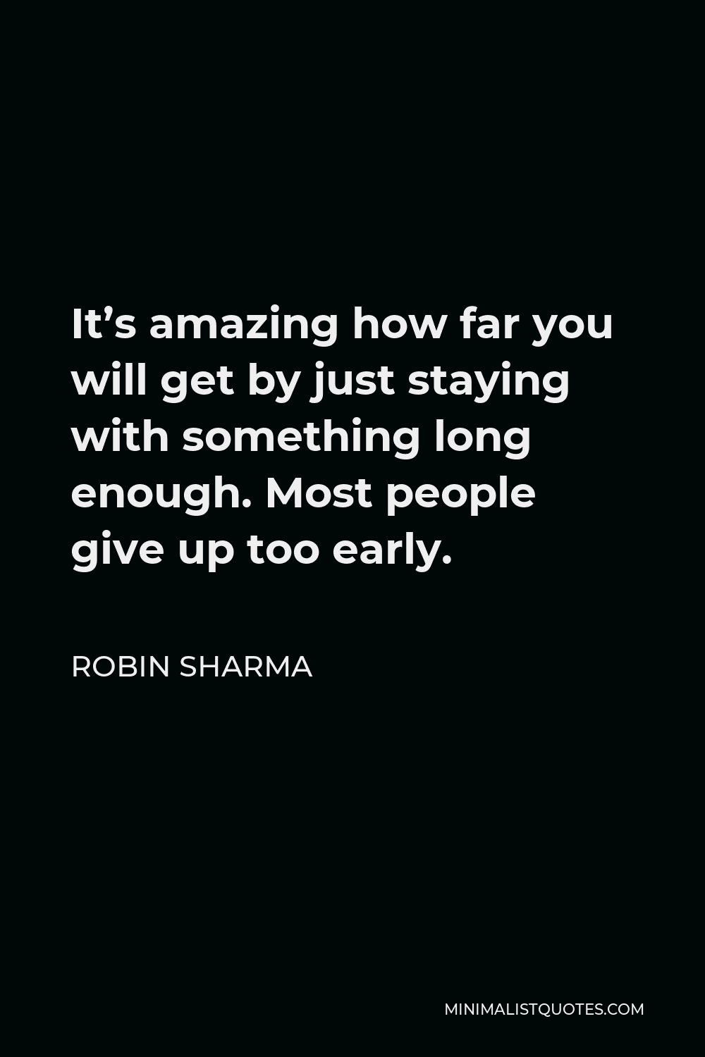 Robin Sharma Quote - It’s amazing how far you will get by just staying with something long enough. Most people give up too early.