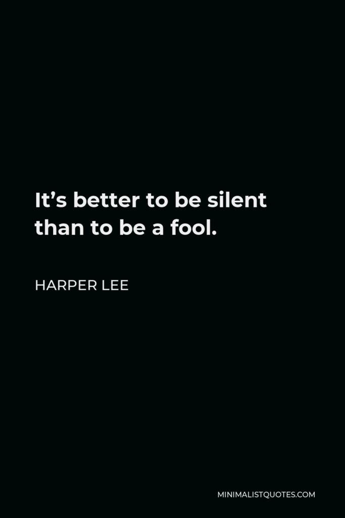 Harper Lee Quote - It’s better to be silent than to be a fool.
