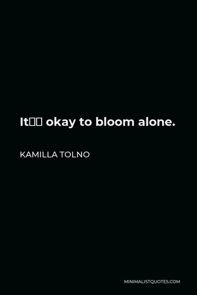 Kamilla Tolno Quote - It’s okay to bloom alone.