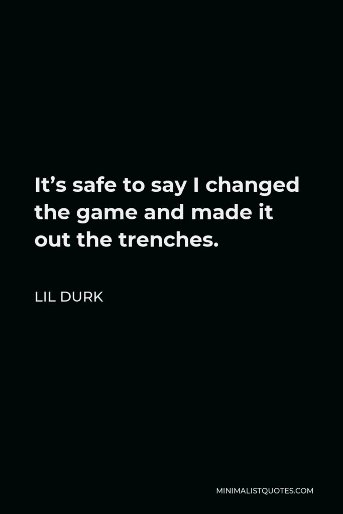 Lil Durk Quote - It’s safe to say I changed the game and made it out the trenches.