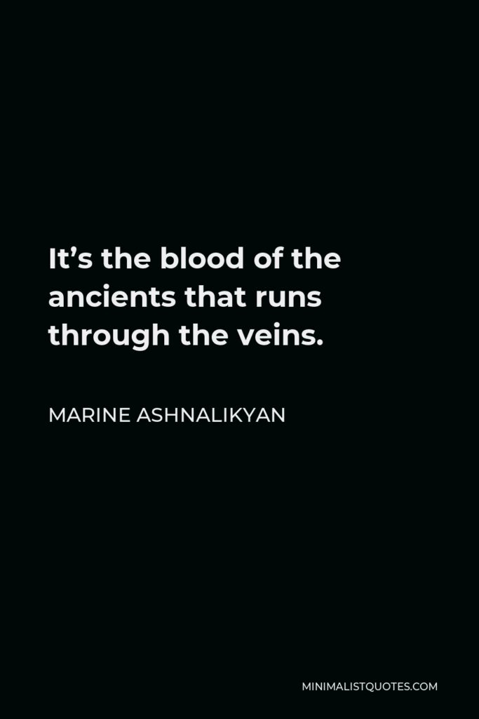 Marine Ashnalikyan Quote - It’s the blood of the ancients that runs through the veins.