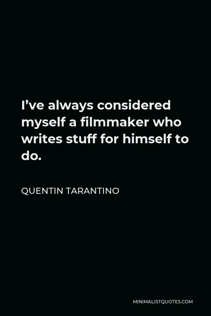 Quentin Tarantino Quote - I’ve always considered myself a filmmaker who writes stuff for himself to do.
