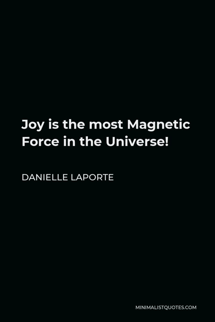 Danielle LaPorte Quote - Joy is the most Magnetic Force in the Universe!