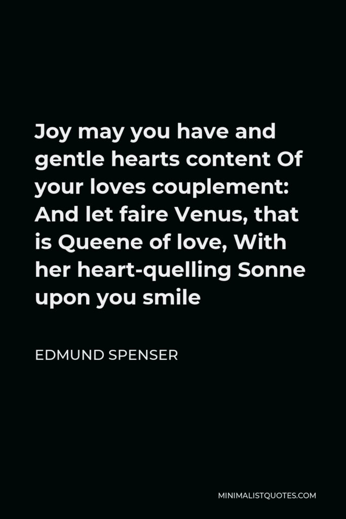 Edmund Spenser Quote - Joy may you have and gentle hearts content Of your loves couplement: And let faire Venus, that is Queene of love, With her heart-quelling Sonne upon you smile