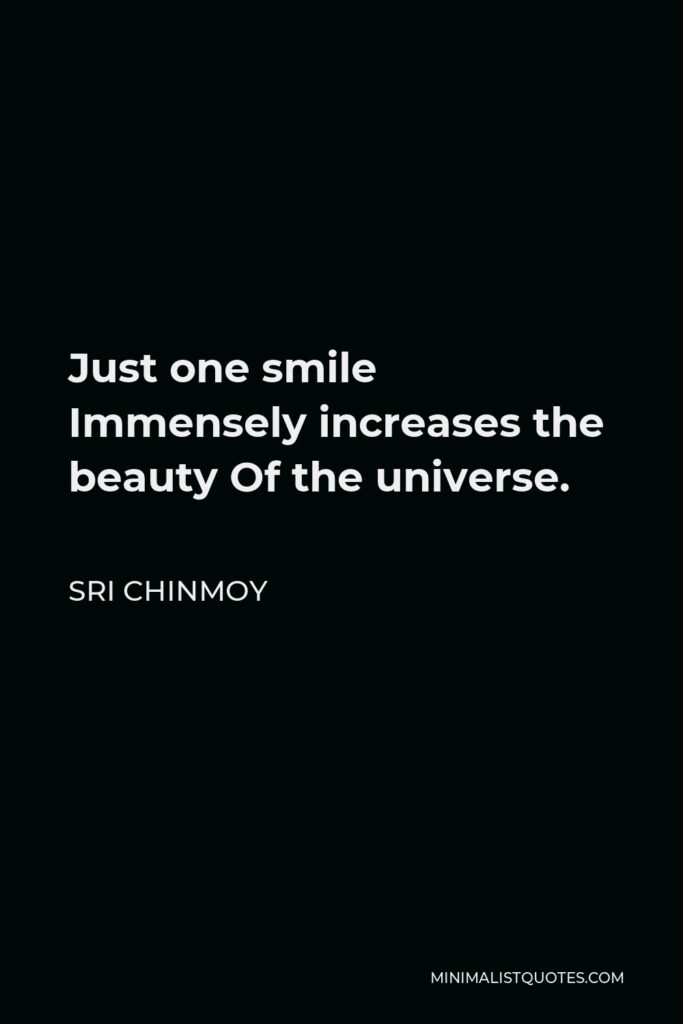 Sri Chinmoy Quote - Just one smile Immensely increases the beauty Of the universe.