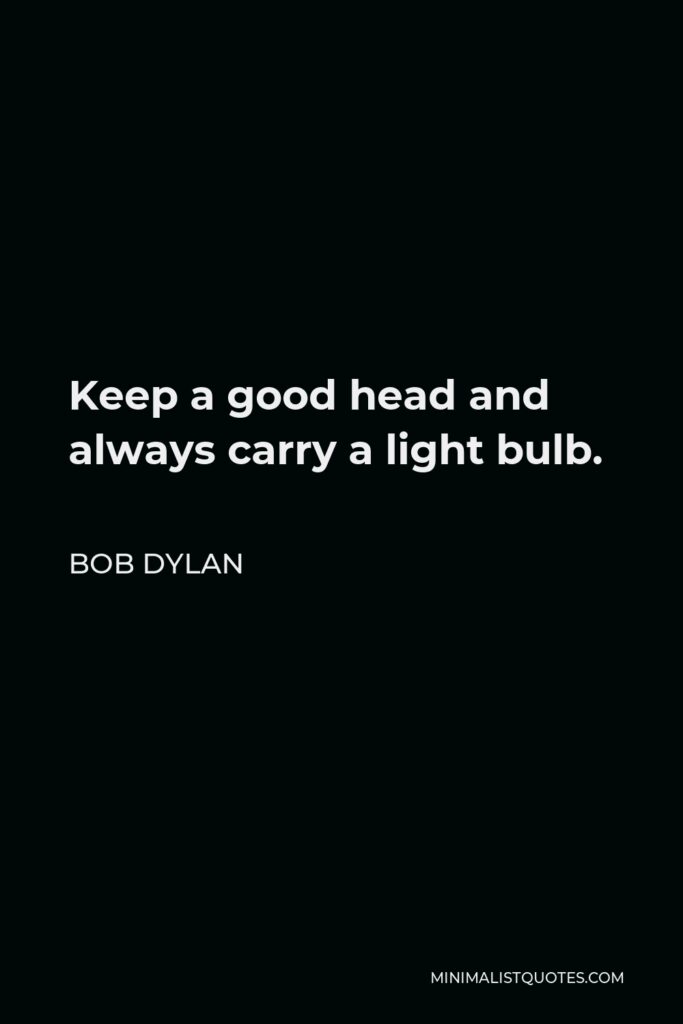Bob Dylan Quote - Keep a good head and always carry a light bulb.
