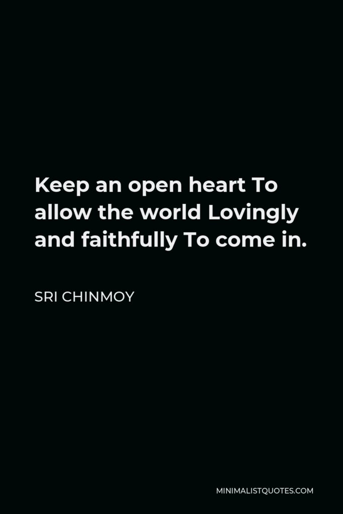 Sri Chinmoy Quote - Keep an open heart To allow the world Lovingly and faithfully To come in.