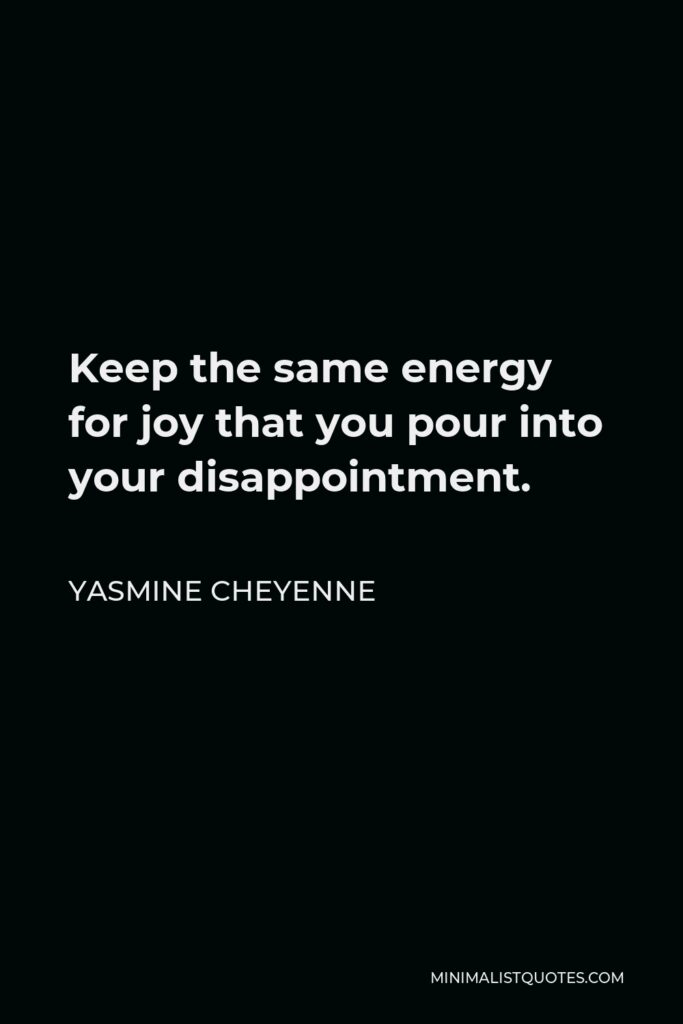 Yasmine Cheyenne Quote - Keep the same energy for joy that you pour into your disappointment.