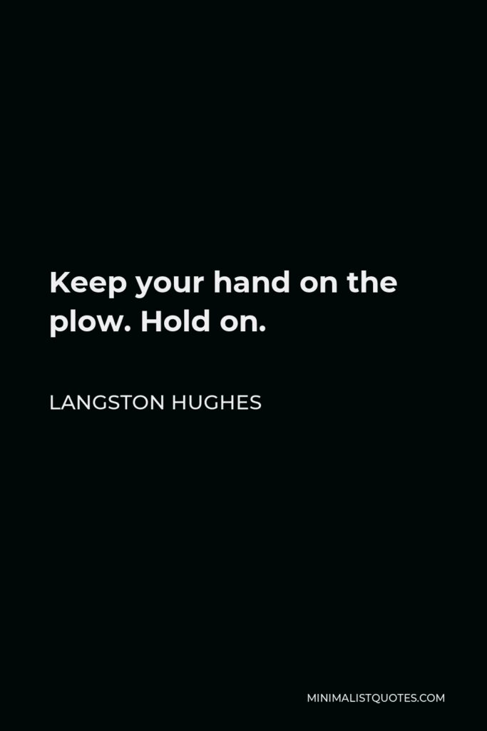 Langston Hughes Quote - Keep your hand on the plow. Hold on.