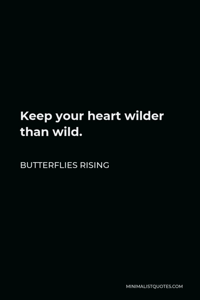 Butterflies Rising Quote - Keep your heart wilder than wild.